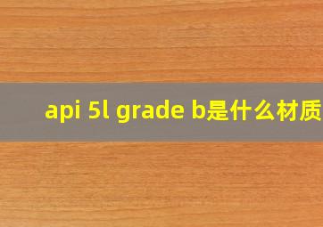 api 5l grade b是什么材质